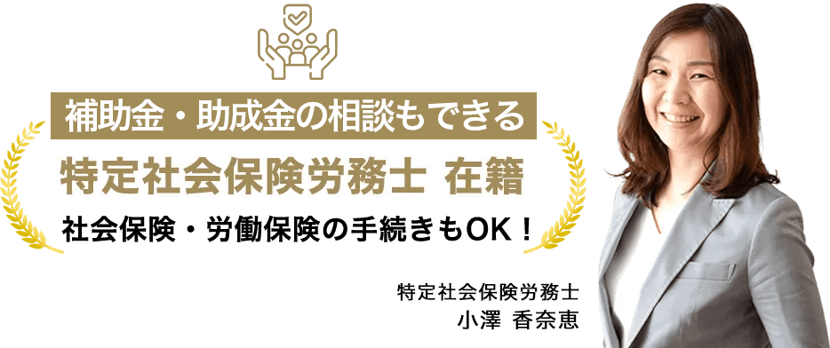 特定社会保険労務士 在籍。社会保険、労働保険の手続きもOK